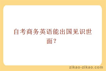 自考商务英语能出国见识世面？