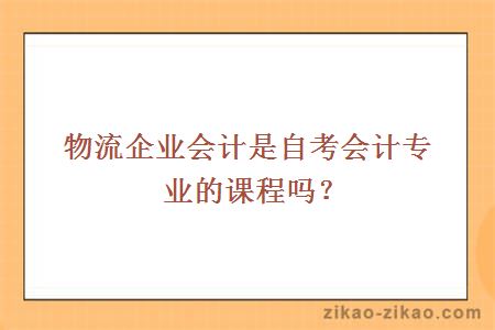 物流企业会计是自考会计专业的课程吗？