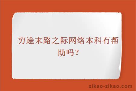 穷途末路之际网络本科有帮助吗？