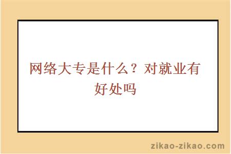 网络大专是什么？对就业有好处吗