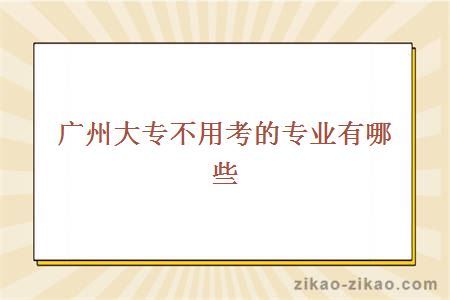 广州大专不用考的专业有哪些