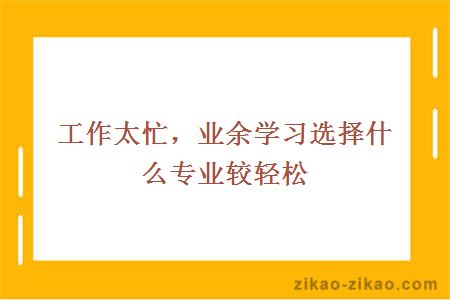 工作太忙，业余学习选择什么专业较轻松