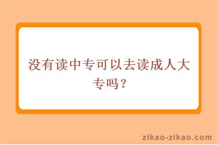 没有读中专可以去读成人大专吗？