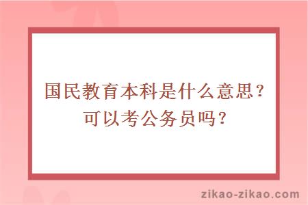 国民教育本科是什么意思？可以考公务员吗？