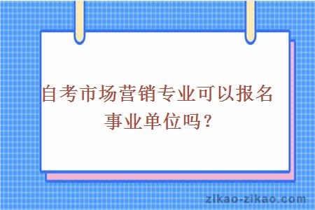 自考市场营销专业可以报名事业单位吗？