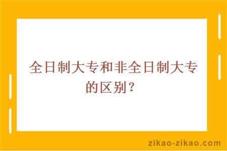 全日制大专和非全日制大专的区别？