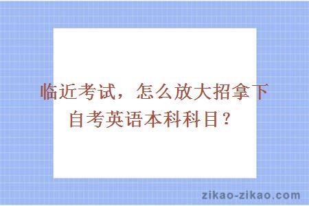 临近考试，怎么放大招拿下自考英语本科科目？