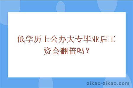 低学历上公办大专毕业后工资会翻倍吗？