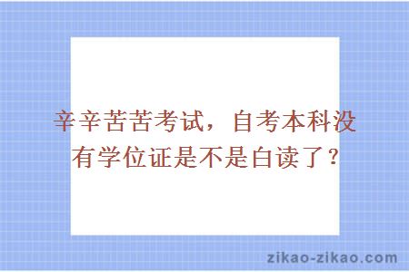 辛辛苦苦考试，自考本科没有学位证是不是白读了？