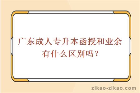 广东成人专升本函授和业余有什么区别吗？