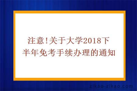 注意!关于大学2018下半年免考手续办理的通知