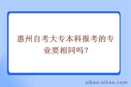 惠州自考大专本科报考的专业要相同吗？