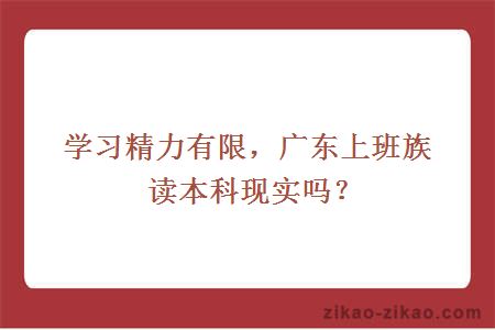 学习精力有限，广东上班族读本科现实吗？