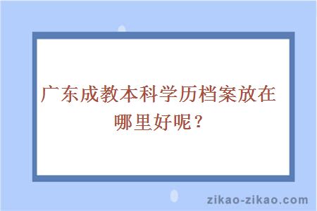 广东成教本科学历档案放在哪里好呢？