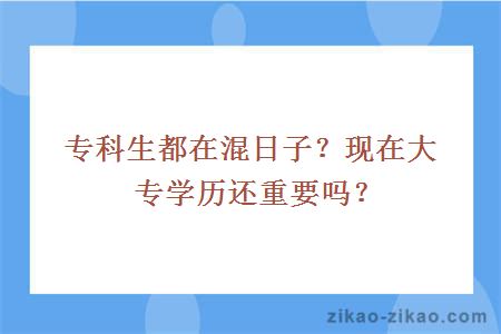 专科生都在混日子？现在大专学历还重要吗？