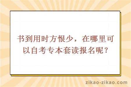 书到用时方恨少，在哪里可以自考专本套读报名呢？