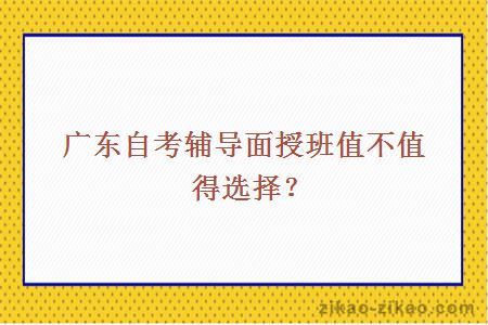 广东自考辅导面授班值不值得选择？