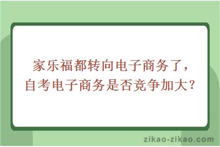 家乐福都转向电子商务了，自考电子商务是否竞争加大？