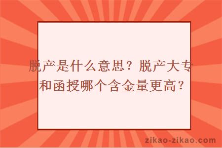 脱产是什么意思？脱产大专和函授哪个含金量更高？