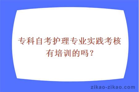 专科自考护理专业实践考核有培训的吗？