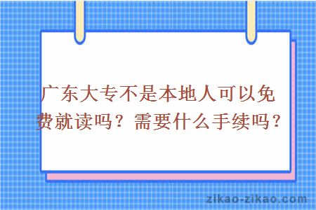 广东大专不是本地人可以免费就读吗？需要什么手续吗？