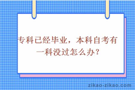 专科已经毕业，本科自考有一科没过怎么办？