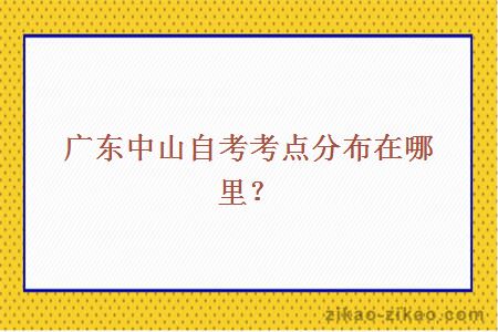 广东中山自考考点分布在哪里？