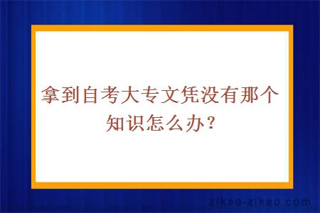 拿到自考大专文凭没有那个知识怎么办？