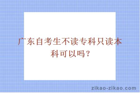 广东自考生不读专科只读本科可以吗？