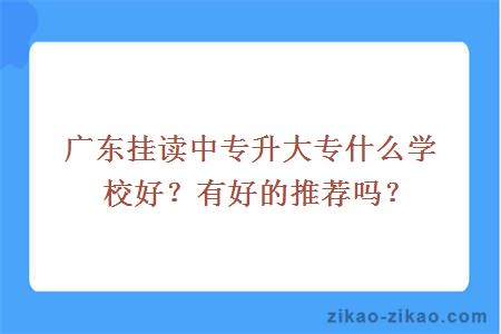 广东挂读中专升大专什么学校好？有好的推荐吗？