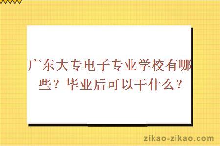 广东大专电子专业学校有哪些？毕业后可以干什么？