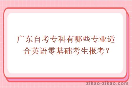 广东自考专科有哪些专业适合英语零基础考生报考？