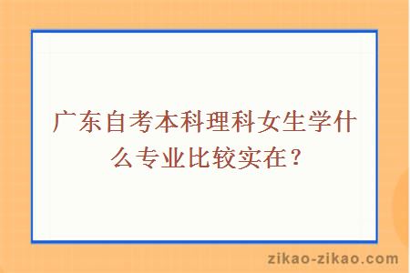 广东自考本科理科女生学什么专业比较实在？