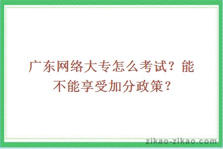 广东网络大专怎么考试？能不能享受加分政策？