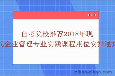 自考院校推荐2018年现代企业管理专业实践课程座位安排通知