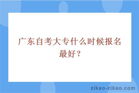 广东自考大专什么时候报名最好？