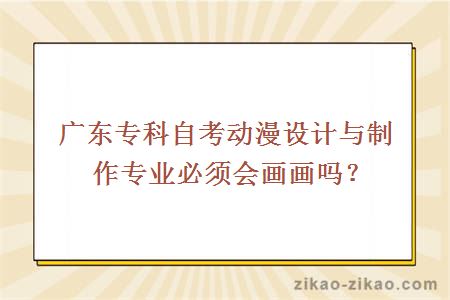 广东专科自考动漫设计与制作专业必须会画画吗？