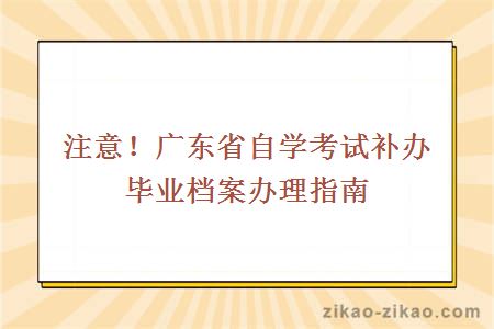 注意！广东省自学考试补办毕业档案办理指南