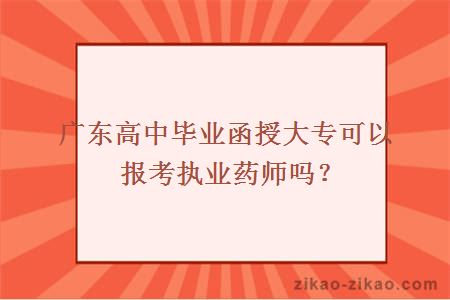 广东高中毕业函授大专可以报考执业药师吗？