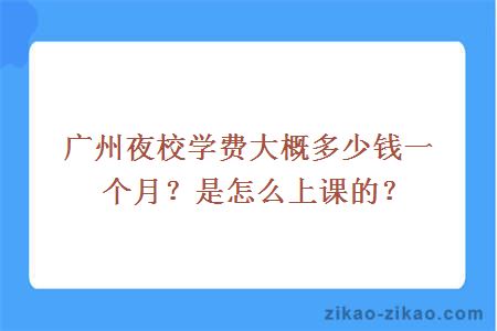 广州夜校学费大概多少钱一个月？是怎么上课的？