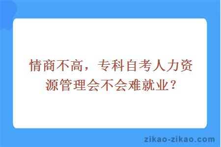 情商不高，专科自考人力资源管理会不会难就业？