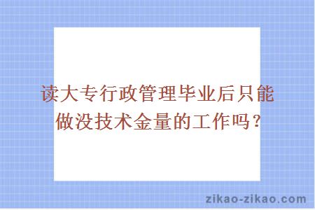 读大专行政管理毕业后只能做没技术金量的工作吗？