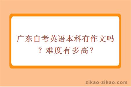 广东自考英语本科有作文吗？难度有多高？