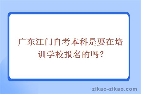 广东江门自考本科是要在培训学校报名的吗？