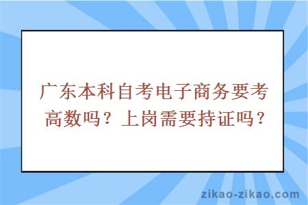 广东本科自考电子商务要考高数吗？上岗需要持证吗？