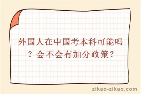 外国人在中国考本科可能吗？会不会有加分政策？