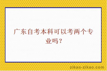 广东自考本科可以考两个专业吗？