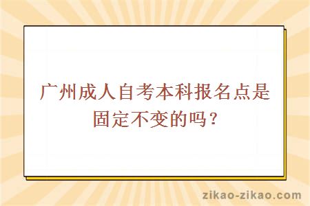 广州成人自考本科报名点是固定不变的吗？