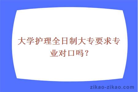 大学护理全日制大专要求专业对口吗？