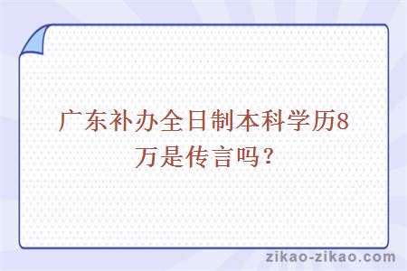 广东补办全日制本科学历8万是传言吗？